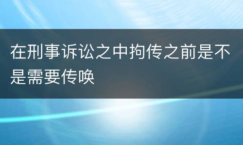 在刑事诉讼之中拘传之前是不是需要传唤