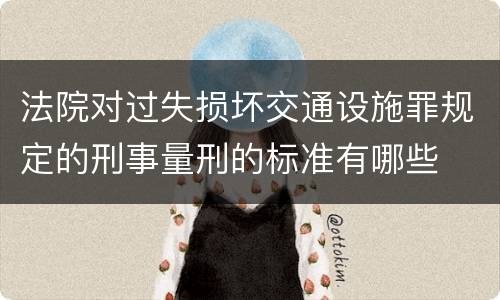 法院对过失损坏交通设施罪规定的刑事量刑的标准有哪些