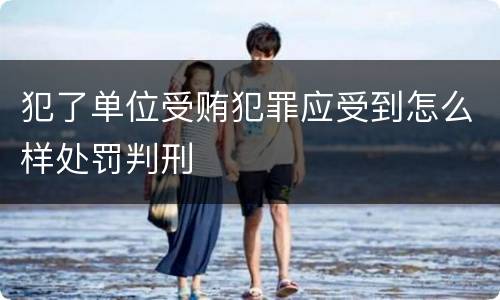 犯了单位受贿犯罪应受到怎么样处罚判刑