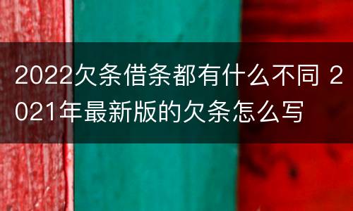 2022欠条借条都有什么不同 2021年最新版的欠条怎么写