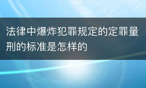 法律中爆炸犯罪规定的定罪量刑的标准是怎样的