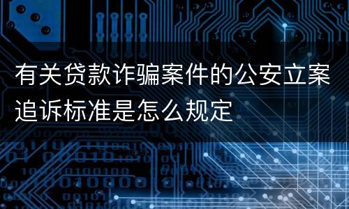 有关贷款诈骗案件的公安立案追诉标准是怎么规定