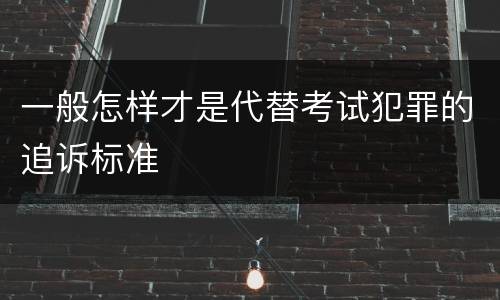 一般怎样才是代替考试犯罪的追诉标准