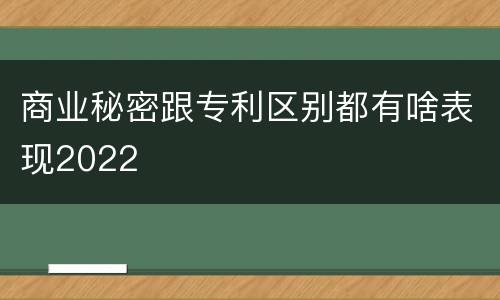 商业秘密跟专利区别都有啥表现2022