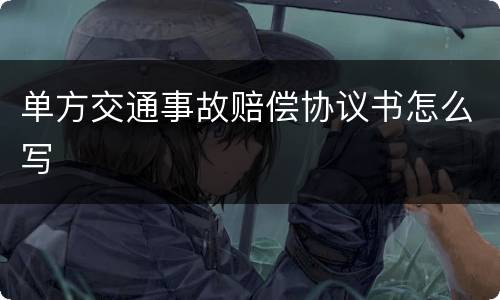 单方交通事故赔偿协议书怎么写