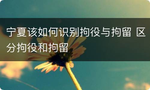 宁夏该如何识别拘役与拘留 区分拘役和拘留