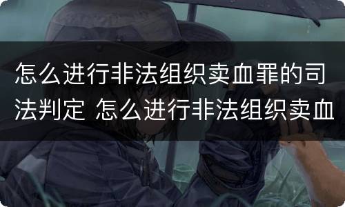 怎么进行非法组织卖血罪的司法判定 怎么进行非法组织卖血罪的司法判定呢