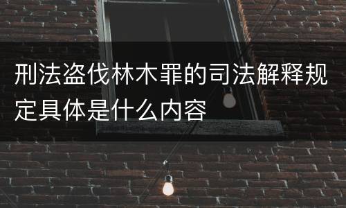 刑法盗伐林木罪的司法解释规定具体是什么内容