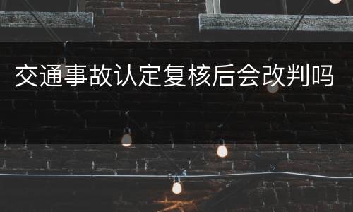 交通事故认定复核后会改判吗