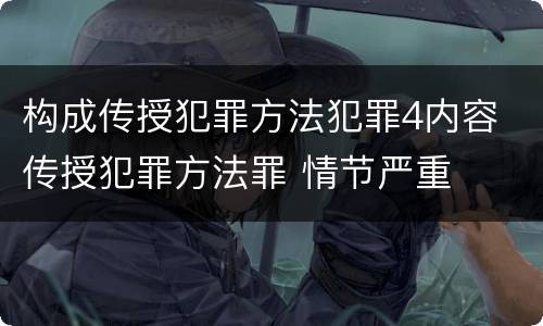 构成传授犯罪方法犯罪4内容 传授犯罪方法罪 情节严重
