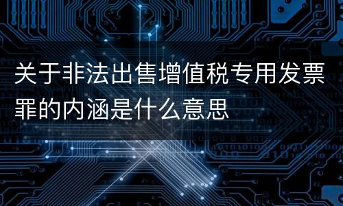 关于非法出售增值税专用发票罪的内涵是什么意思
