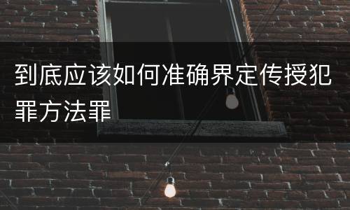 到底应该如何准确界定传授犯罪方法罪