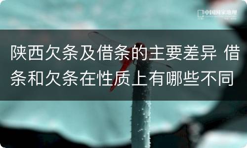 陕西欠条及借条的主要差异 借条和欠条在性质上有哪些不同