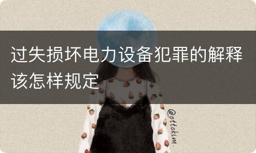过失损坏电力设备犯罪的解释该怎样规定