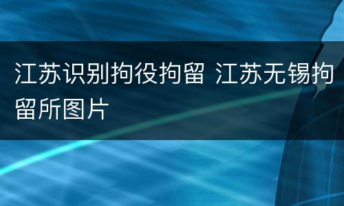 江苏识别拘役拘留 江苏无锡拘留所图片