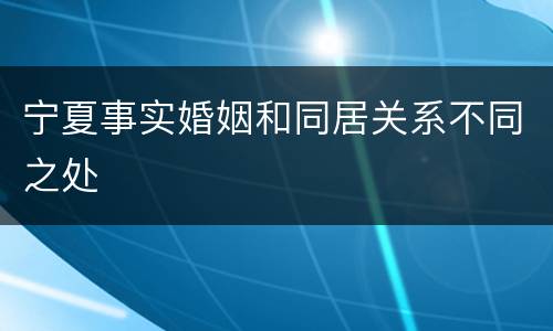 宁夏事实婚姻和同居关系不同之处