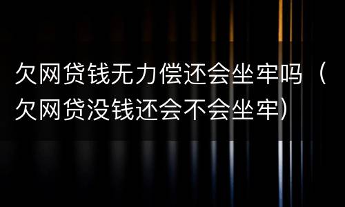 欠网贷钱无力偿还会坐牢吗（欠网贷没钱还会不会坐牢）