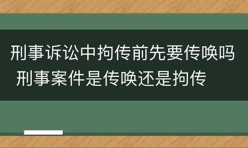 刑事诉讼中拘传前先要传唤吗 刑事案件是传唤还是拘传