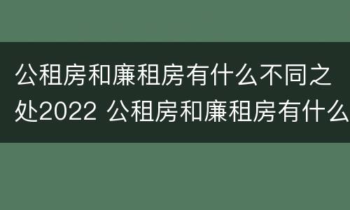 公租房和廉租房有什么不同之处2022 公租房和廉租房有什么区别呢