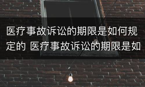 医疗事故诉讼的期限是如何规定的 医疗事故诉讼的期限是如何规定的呢