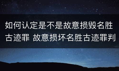 如何认定是不是故意损毁名胜古迹罪 故意损坏名胜古迹罪判刑