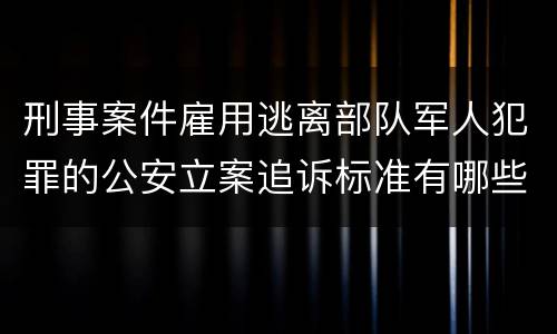 刑事案件雇用逃离部队军人犯罪的公安立案追诉标准有哪些