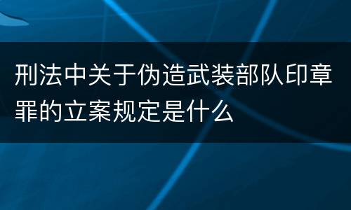 刑法中关于伪造武装部队印章罪的立案规定是什么