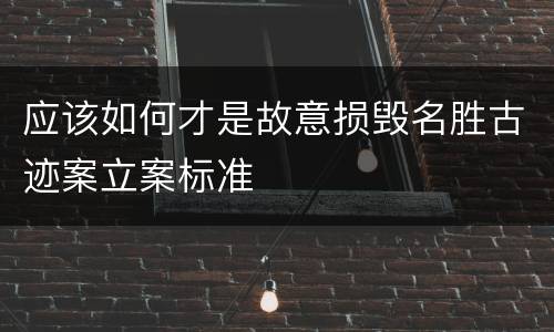 应该如何才是故意损毁名胜古迹案立案标准