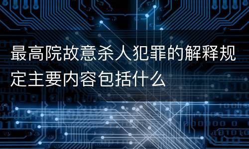 最高院故意杀人犯罪的解释规定主要内容包括什么