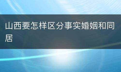 山西要怎样区分事实婚姻和同居