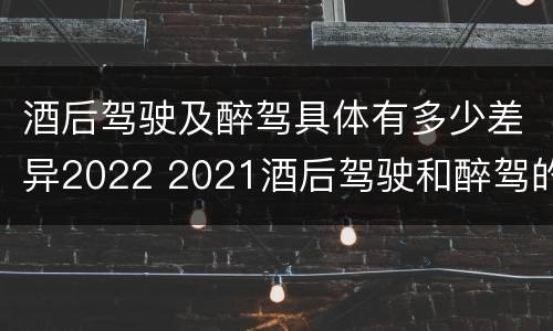 酒后驾驶及醉驾具体有多少差异2022 2021酒后驾驶和醉驾的区别