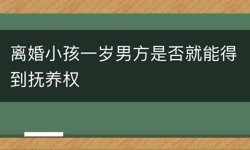 离婚小孩一岁男方是否就能得到抚养权