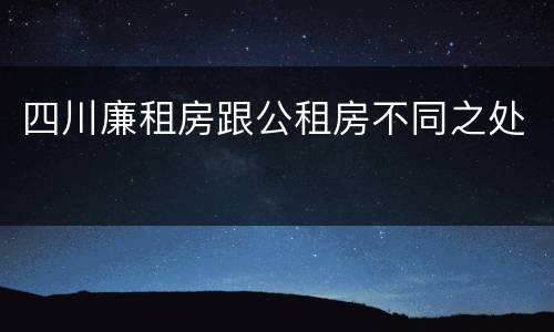 四川廉租房跟公租房不同之处