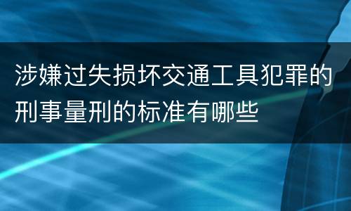 涉嫌过失损坏交通工具犯罪的刑事量刑的标准有哪些
