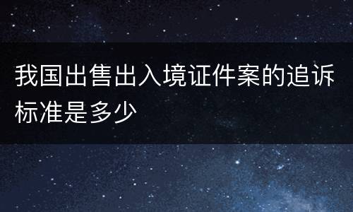 我国出售出入境证件案的追诉标准是多少