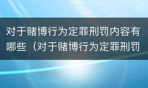 对于赌博行为定罪刑罚内容有哪些（对于赌博行为定罪刑罚内容有哪些要求）