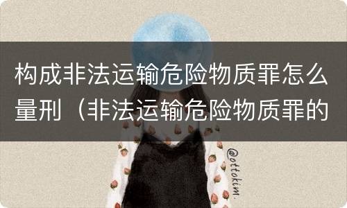 构成非法运输危险物质罪怎么量刑（非法运输危险物质罪的运输如何界定）