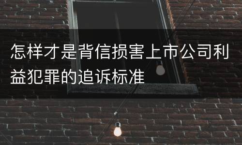 怎样才是背信损害上市公司利益犯罪的追诉标准