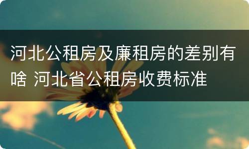 河北公租房及廉租房的差别有啥 河北省公租房收费标准