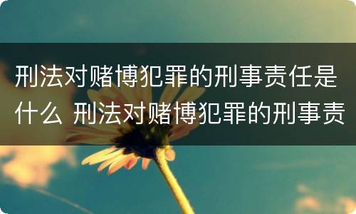 刑法对赌博犯罪的刑事责任是什么 刑法对赌博犯罪的刑事责任是什么意思