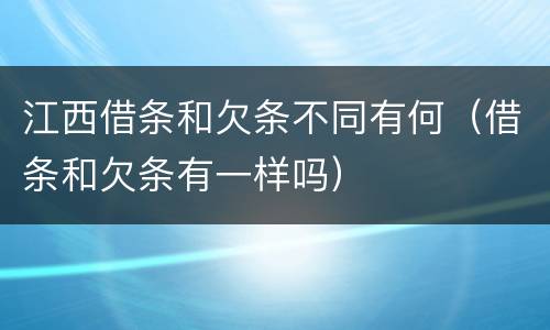 江西借条和欠条不同有何（借条和欠条有一样吗）