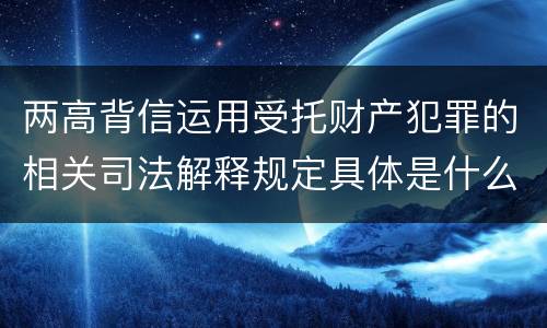 两高背信运用受托财产犯罪的相关司法解释规定具体是什么内容