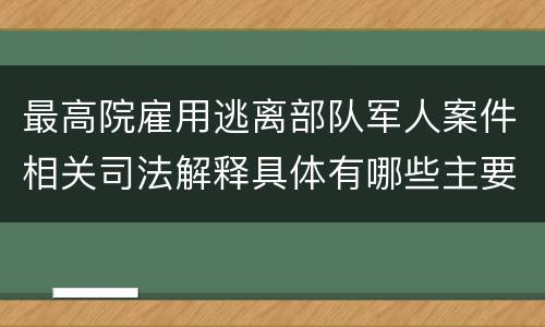 最高院雇用逃离部队军人案件相关司法解释具体有哪些主要内容
