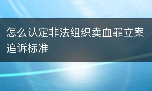 怎么认定非法组织卖血罪立案追诉标准