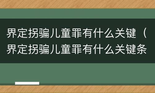 界定拐骗儿童罪有什么关键（界定拐骗儿童罪有什么关键条款）