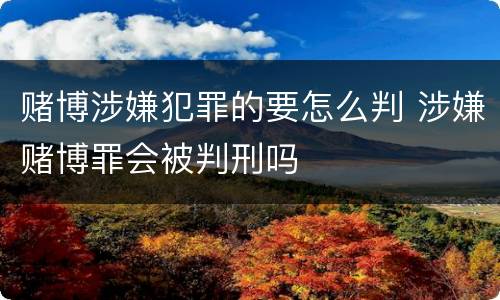 赌博涉嫌犯罪的要怎么判 涉嫌赌博罪会被判刑吗