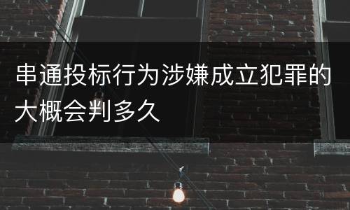 串通投标行为涉嫌成立犯罪的大概会判多久