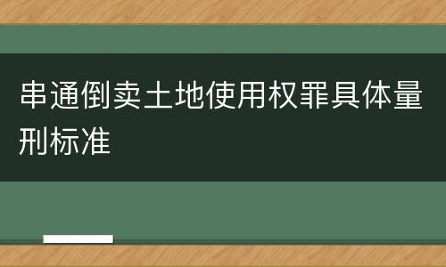 串通倒卖土地使用权罪具体量刑标准