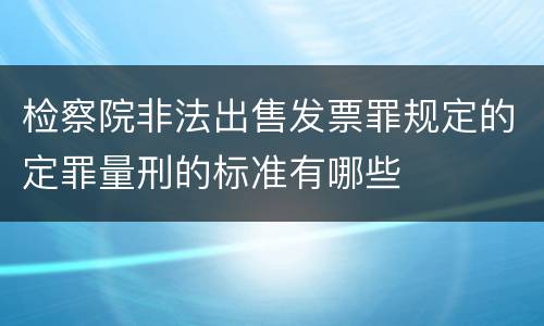 检察院非法出售发票罪规定的定罪量刑的标准有哪些