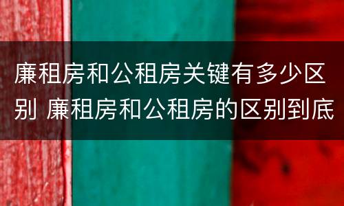 廉租房和公租房关键有多少区别 廉租房和公租房的区别到底是什么?